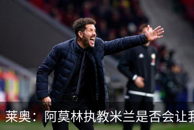 莱奥：阿莫林执教米兰是否会让我选择留队？世界杯结束再考虑未来
